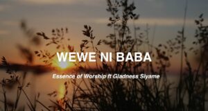 Essence Of Worship ft Gladness Siyame -Wewe ni Baba Essence Of Worship ft Gladness Siyame -Wewe ni Baba